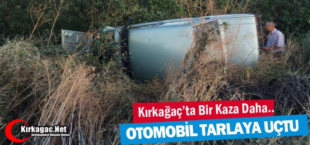 KIRKAĞAÇ’TA KAZA.. OTOMOBİL TARLAYA UÇTU