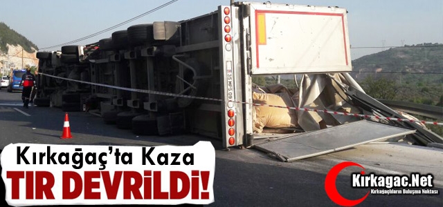 KIRKAĞAÇ’TA KAZA TIR DEVRİLDİ