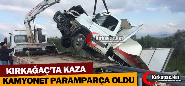 KIRKAĞAÇ’TA KAZA..KAMYONET PARAMPARÇA OLDU