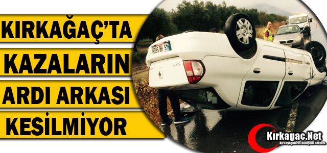 KIRKAĞAÇ’TA KAZALARIN ARDI ARKASI KESİLMİYOR