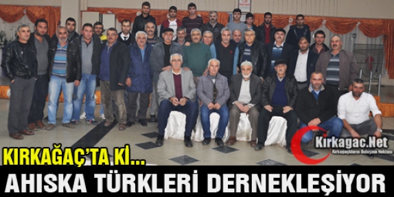 KIRKAĞAÇ’TA Kİ AHISKA TÜRKLERİ DERNEKLEŞİYOR