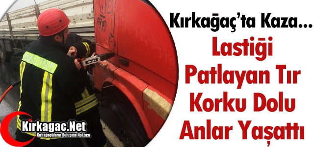 KIRKAĞAÇ'TA LASTİĞİ PATLAYAN TIR KORKUTTU