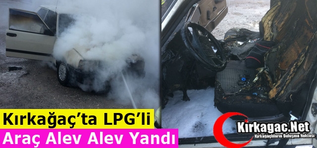 KIRKAĞAÇ’TA LPG’Lİ ARAÇ ALEV ALEV YANDI