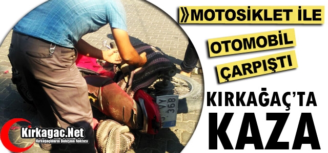 KIRKAĞAÇ'TA MOTOSİKLET OTOMOBİL İLE ÇARPIŞTI