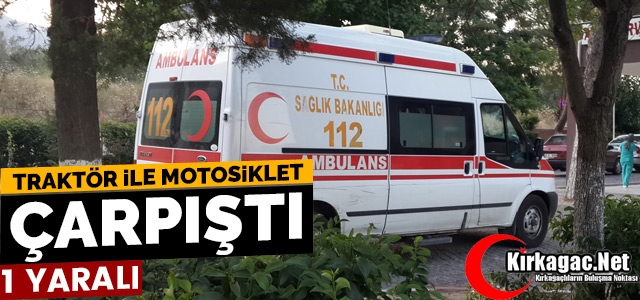 KIRKAĞAÇ’TA MOTOSİKLET TRAKTÖR İLE ÇARPIŞTI