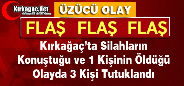 KIRKAĞAÇ'TA OLAY...1 KİŞİ ÖLDÜ 3 KİŞİ TUTUKLANDI