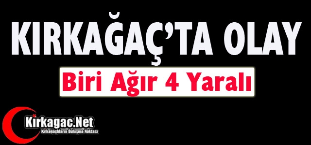 KIRKAĞAÇ’TA OLAY… 4 YARALI