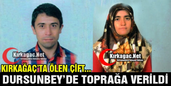 KIRKAĞAÇ'TA ÖLEN ÇİFT DURSUNBEY'DE TOPRAĞA VERİLDİ