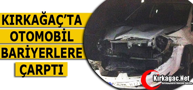 KIRKAĞAÇ’TA OTOMOBİL BARİYERLERE ÇARPTI