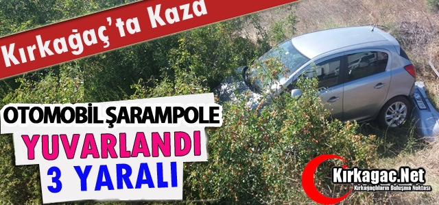 KIRKAĞAÇ’TA OTOMOBİL ŞARAMPOLE YUVARLANDI 3 YARALI