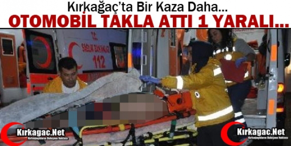 KIRKAĞAÇ’TA OTOMOBİL TAKLA ATTI 1 YARALI