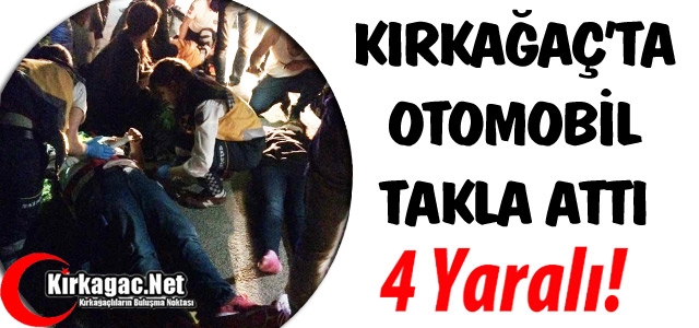 KIRKAĞAÇ’TA OTOMOBİL TAKLA ATTI 4 YARALI