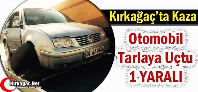 KIRKAĞAÇ’TA OTOMOBİL TARLAYA UÇTU