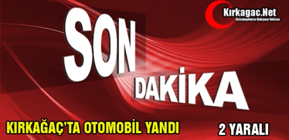 KIRKAĞAÇ’TA OTOMOBİL YANDI 2 KİŞİ YARALANDI