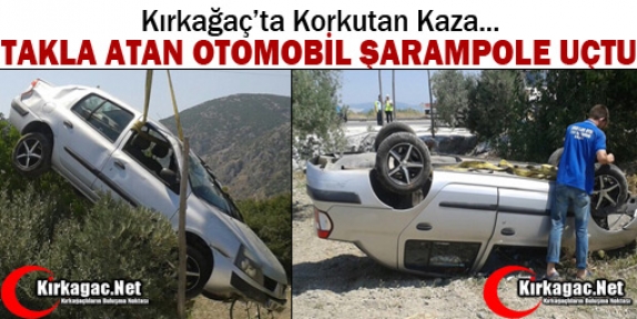 KIRKAĞAÇ’TA TAKLA ATAN OTOMOBİL ŞARAMPOLE UÇTU