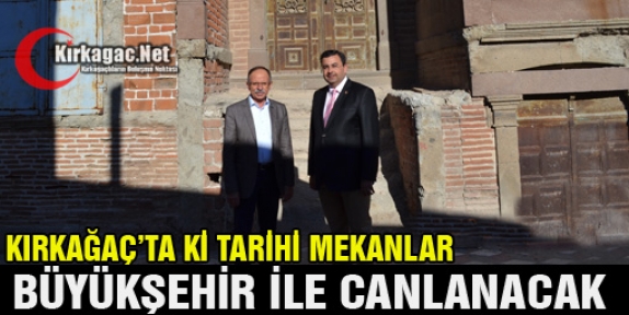 KIRKAĞAÇ’TA TARİHİ MEKÂNLAR BÜYÜKŞEHİR İLE CANLANACAK