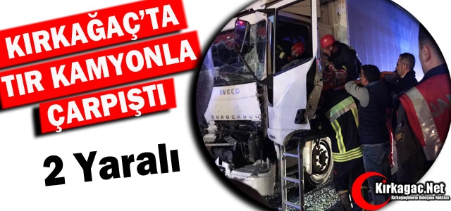 KIRKAĞAÇ'TA TIR KAMYONLA ÇARPIŞTI 2 YARALI