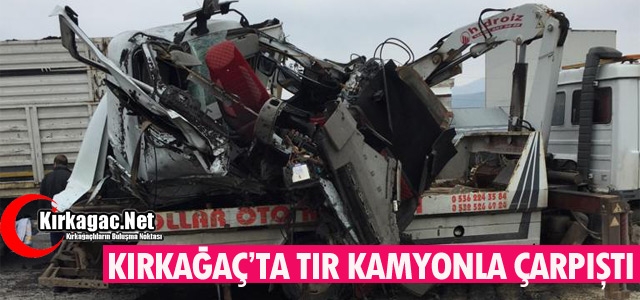 KIRKAĞAÇ’TA TIR KAMYONLA ÇARPIŞTI