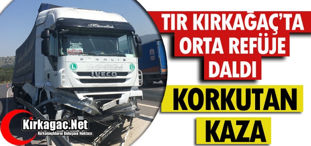 KIRKAĞAÇ’TA TIR ORTA REFÜJE DALDI