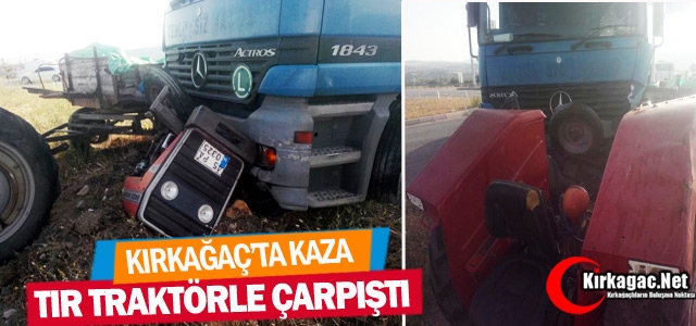 KIRKAĞAÇ’TA TIR TRAKTÖRLE ÇARPIŞTI 