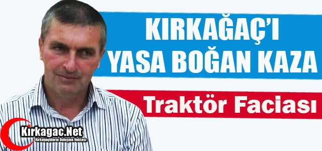 KIRKAĞAÇ’TA TRAKTÖR FACİASI 1 ÖLÜ