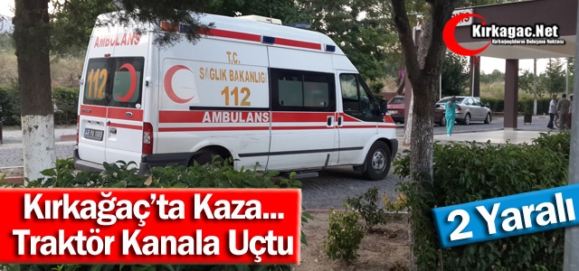 KIRKAĞAÇ'TA TRAKTÖR KANALA UÇTU 2 YARALI