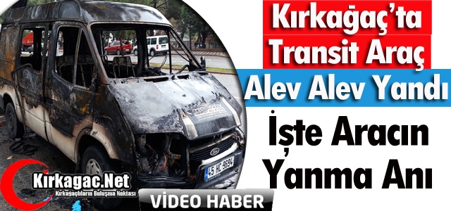 KIRKAĞAÇ’TA TRANSİT ARAÇ ALEV ALEV YANDI(VİDEO)