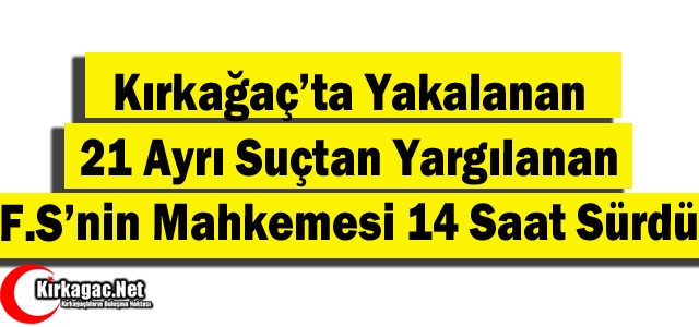 KIRKAĞAÇ'TA YAKALANAN F.S'NİN MAHKEMESİ 14 SAAT SÜRDÜ