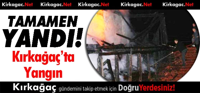 KIRKAĞAÇ’TA YANGIN..BİR EV KÜL OLDU