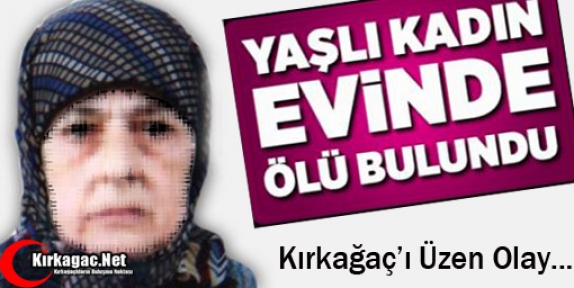 KIRKAĞAÇ’TA YAŞLI KADIN EVİNDE ÖLÜ BULUNDU