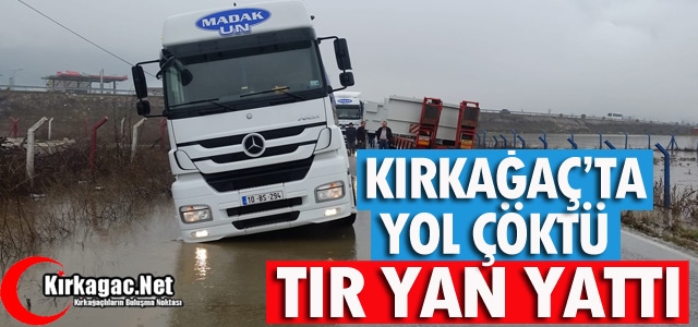 KIRKAĞAÇ’TA YOL ÇÖKTÜ TIR YAN YATTI