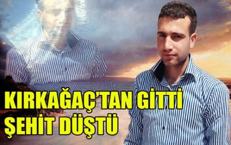 KIRKAĞAÇ'TAN GİTTİ,ŞEHİT DÜŞTÜ