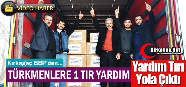 KIRKAĞAÇ'TAN TÜRKMENLERE 1 TIR YARDIM(VİDEO)