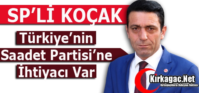 KOÇAK “MİLLETİMİZİN SAADET PARTİSİNE İHTİYACI VAR”