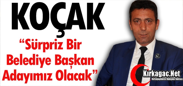 KOÇAK “SÜRPRİZ BİR BELEDİYE BAŞKAN ADAYIMIZ OLACAK”