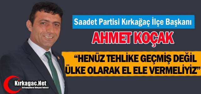 KOÇAK “TEHLİKE GEÇMEDİ, EL ELE VERMELİYİZ“