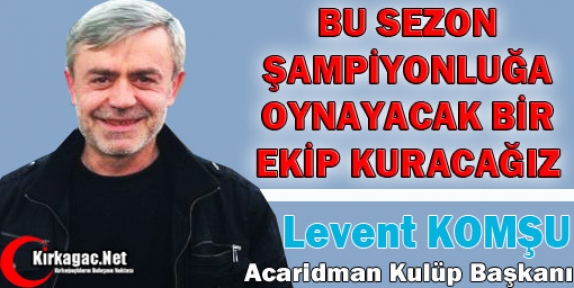 KOMŞU “BU SEZON ŞAMPİYONLUĞA OYNAYACAĞIZ”