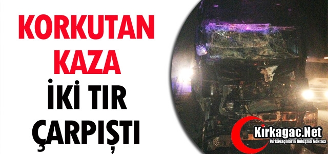 KORKUTAN KAZA…İKİ TIR ÇARPIŞTI