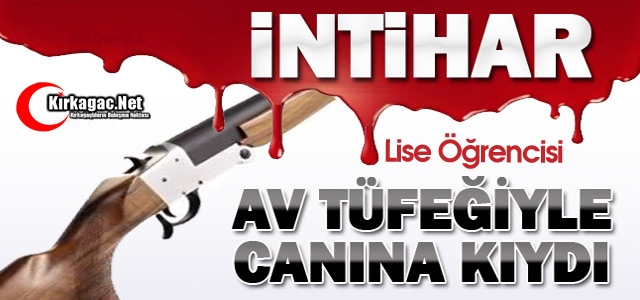 LİSE ÖĞRENCİSİ AV TÜFEĞİYLE İNTİHAR ETTİ