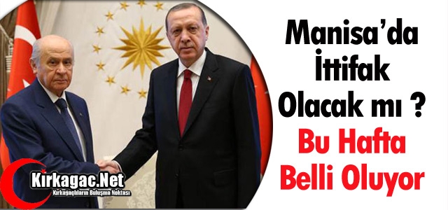 MANİSA'DA İTTİFAK OLACAK MI ? BU HAFTA BELLİ OLUYOR