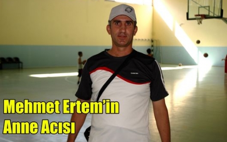 MEHMET ERTEM'İN ANNE ACISI