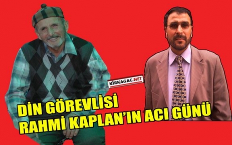 DİN GÖREVLİSİ RAHMİ KAPLAN’IN ACI GÜNÜ