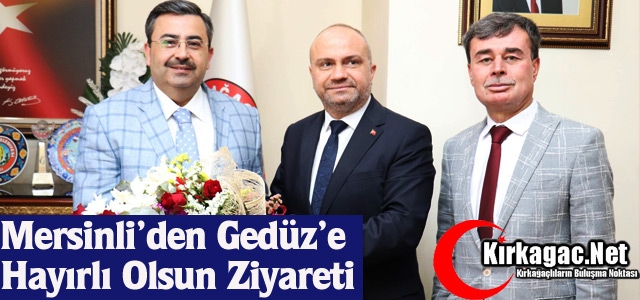 MERSİNLİ’DEN GEDÜZ’E HAYIRLI OLSUN ZİYARETİ