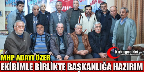 MHP ADAYI ÖZER “EKİBİMLE BİRLİKTE BAŞKANLIĞA HAZIRIM”