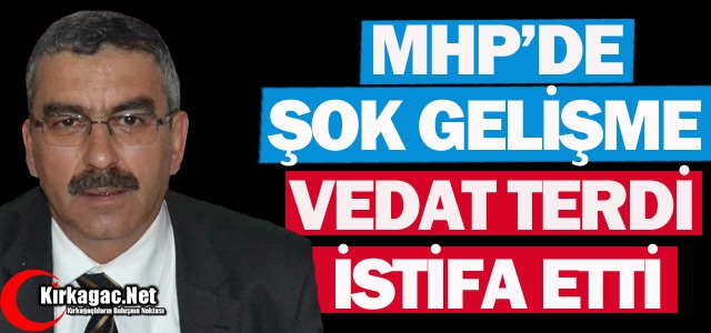 MHP’DE VEDAT TERDİ İSTİFA ETTİ