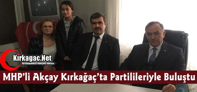 MHP’Lİ AKÇAY KIRKAĞAÇ’TA PARTİLİLERİYLE BULUŞTU