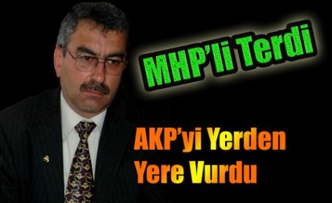 MHP'Lİ TERDİ,AKP'Yİ YERDEN YERE VURDU