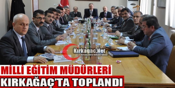 MİLLİ EĞİTİM MÜDÜRLERİ KIRKAĞAÇ’TA TOPLANDI