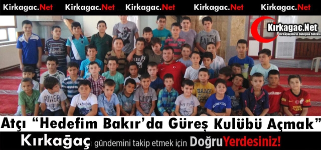 MİLLİ GÜREŞÇİ ATÇI “HEDEFİM BAKIR'DA GÜREŞ KULÜBÜ KURMAK“