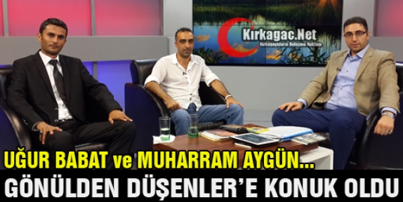 MUHARREM AYGÜN ve UĞUR BABAT GÖNÜLDEN DÜŞENLER'E KONUK OLDU